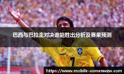 巴西与巴拉圭对决谁能胜出分析及赛果预测