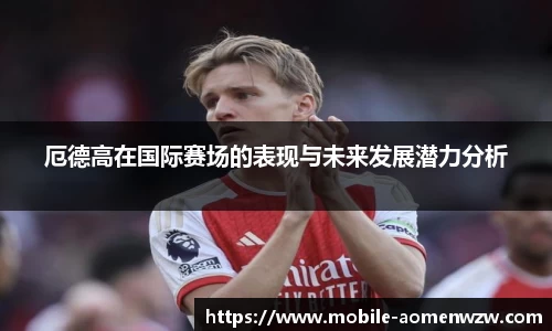 厄德高在国际赛场的表现与未来发展潜力分析
