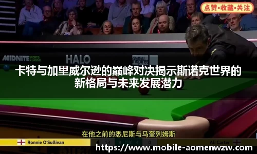 卡特与加里威尔逊的巅峰对决揭示斯诺克世界的新格局与未来发展潜力
