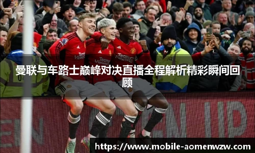 曼联与车路士巅峰对决直播全程解析精彩瞬间回顾