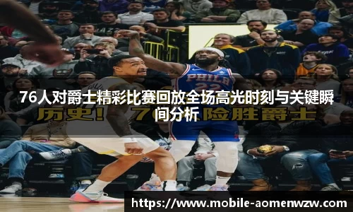 76人对爵士精彩比赛回放全场高光时刻与关键瞬间分析