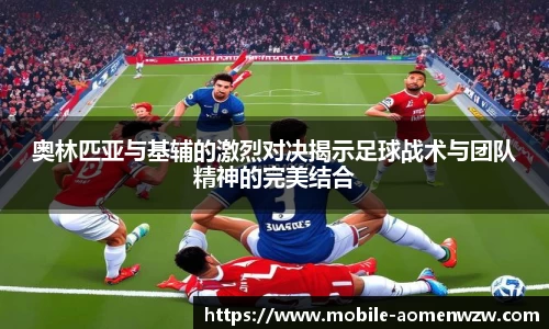 奥林匹亚与基辅的激烈对决揭示足球战术与团队精神的完美结合