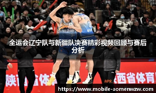 全运会辽宁队与新疆队决赛精彩视频回顾与赛后分析