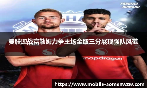 曼联迎战富勒姆力争主场全取三分展现强队风范