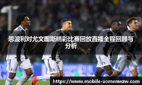 恩波利对尤文图斯精彩比赛回放直播全程回顾与分析