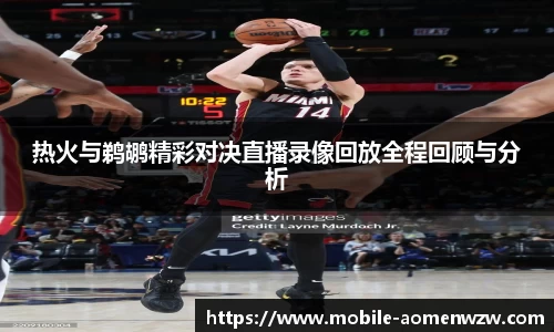 热火与鹈鹕精彩对决直播录像回放全程回顾与分析