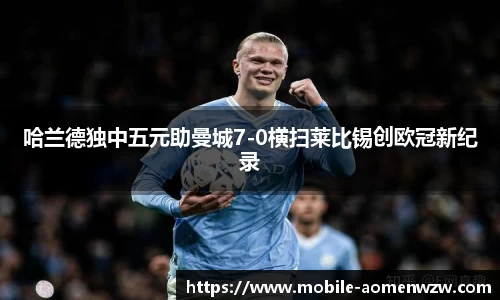 哈兰德独中五元助曼城7-0横扫莱比锡创欧冠新纪录