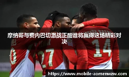 摩纳哥与费内巴切激战正酣谁将赢得这场精彩对决