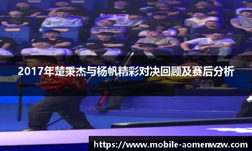 2017年楚秉杰与杨帆精彩对决回顾及赛后分析
