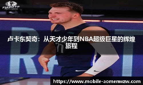 卢卡东契奇：从天才少年到NBA超级巨星的辉煌旅程