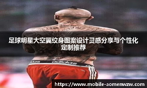 足球明星大空翼纹身图案设计灵感分享与个性化定制推荐