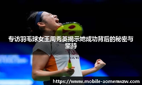 专访羽毛球女王周秀英揭示她成功背后的秘密与坚持