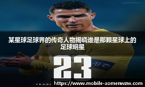 某星球足球界的传奇人物揭晓谁是那颗星球上的足球明星
