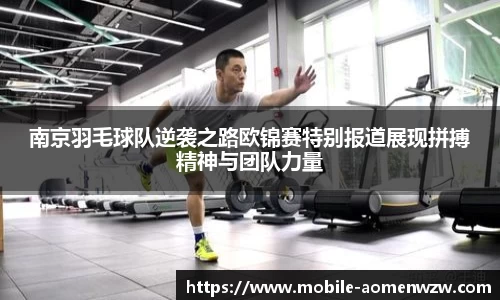 南京羽毛球队逆袭之路欧锦赛特别报道展现拼搏精神与团队力量