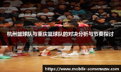 杭州篮球队与重庆篮球队的对决分析与节奏探讨