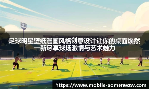 足球明星壁纸漫画风格创意设计让你的桌面焕然一新尽享球场激情与艺术魅力