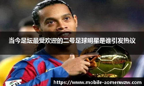 当今足坛最受欢迎的二号足球明星是谁引发热议